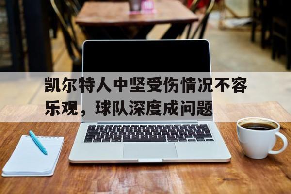 凯尔特人中坚受伤情况不容乐观，球队深度成问题的简单介绍