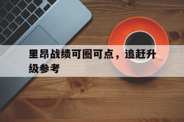 里昂战绩可圈可点，追赶升级参考的简单介绍