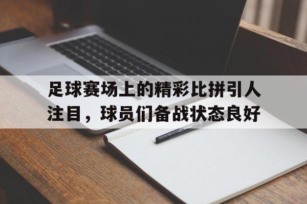 足球赛场上的精彩比拼引人注目，球员们备战状态良好的简单介绍