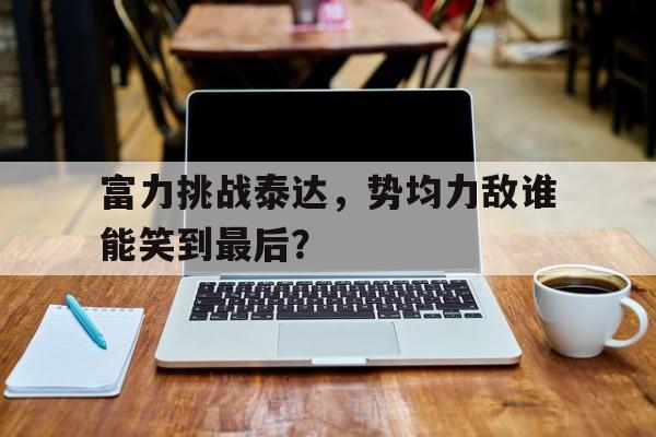 富力挑战泰达，势均力敌谁能笑到最后？的简单介绍