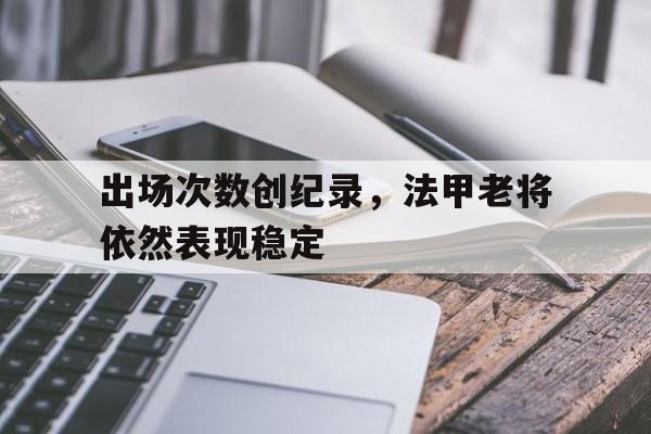 关于出场次数创纪录，法甲老将依然表现稳定的信息