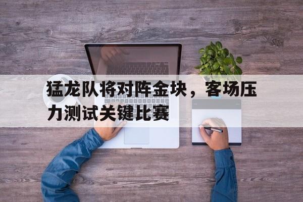 包含猛龙队将对阵金块，客场压力测试关键比赛的词条