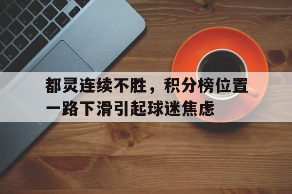 都灵连续不胜，积分榜位置一路下滑引起球迷焦虑的简单介绍