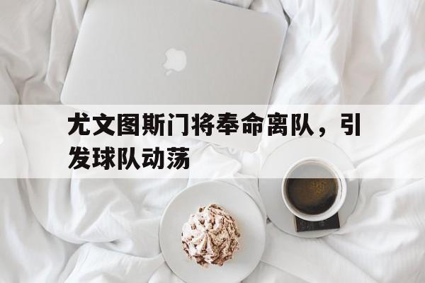 包含尤文图斯门将奉命离队，引发球队动荡的词条