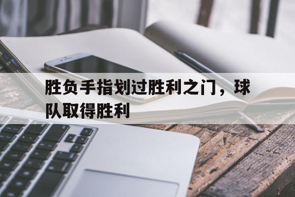 关于胜负手指划过胜利之门，球队取得胜利的信息