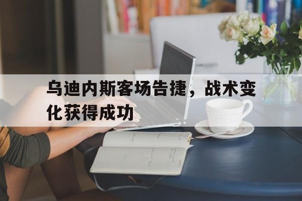 包含乌迪内斯客场告捷，战术变化获得成功的词条