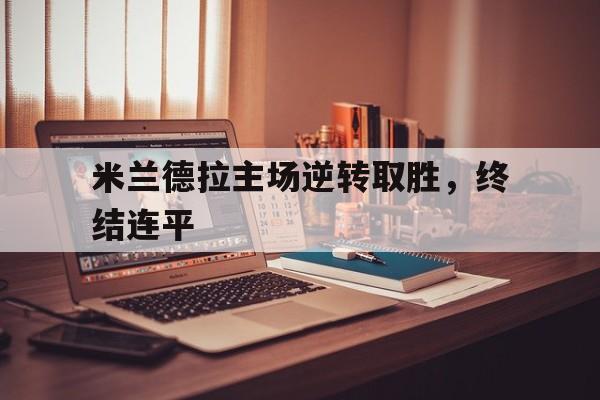 米兰德拉主场逆转取胜，终结连平的简单介绍
