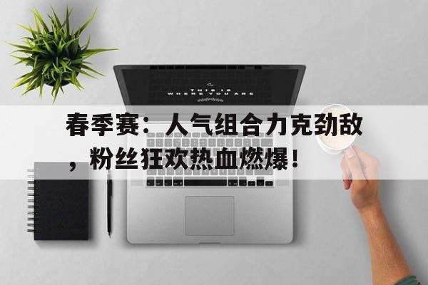 春季赛：人气组合力克劲敌，粉丝狂欢热血燃爆！超人力霸王是哪里的翻译