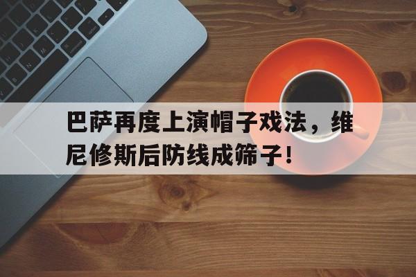 巴萨再度上演帽子戏法，维尼修斯后防线成筛子！