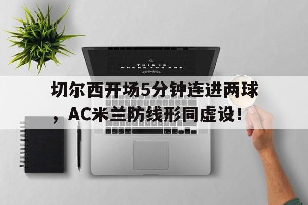切尔西开场5分钟连进两球，AC米兰防线形同虚设！切尔西转会米兰