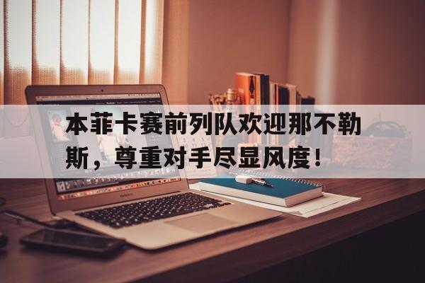 本菲卡赛前列队欢迎那不勒斯，尊重对手尽显风度！赛勒斯世界在线观看